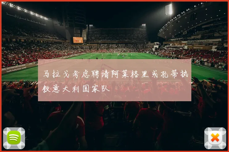 马拉戈考虑聘请阿莱格里或孔蒂执教意大利国家队