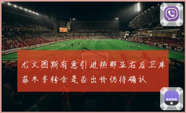 尤文图斯有意引进热那亚右后卫库菲冬季转会是否出价仍待确认