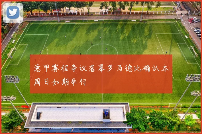 意甲赛程争议落幕罗马德比确认本周日如期举行