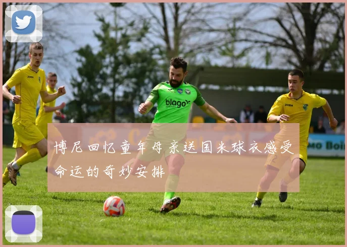 博尼回忆童年母亲送国米球衣感受命运的奇妙安排