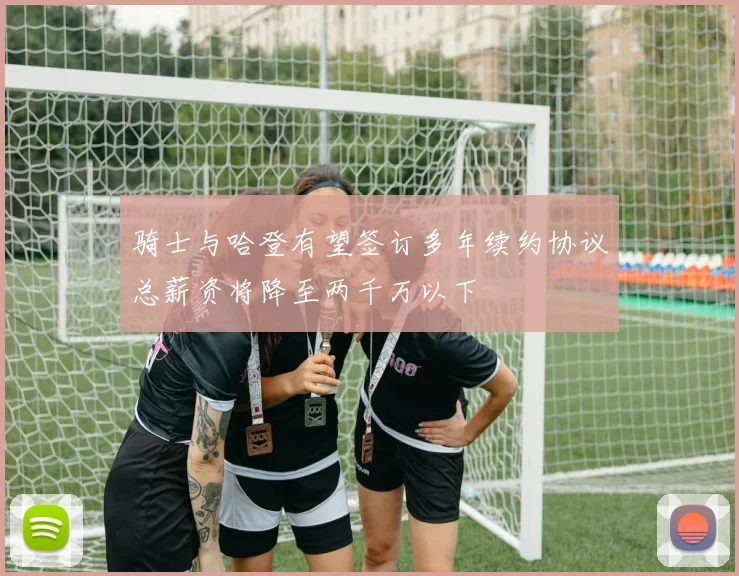 骑士与哈登有望签订多年续约协议总薪资将降至两千万以下
