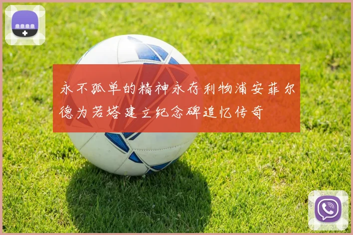 永不孤单的精神永存利物浦安菲尔德为若塔建立纪念碑追忆传奇