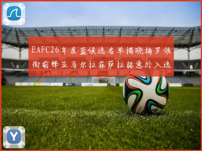 EAFC26年度蓝候选名单揭晓梅罗领衔前锋亚马尔拉菲萨拉赫意外入选中场