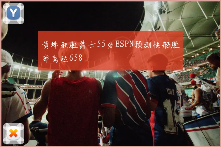 黄蜂狂胜爵士55分ESPN预测快船胜率高达658