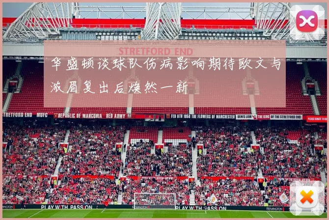 华盛顿谈球队伤病影响期待欧文与浓眉复出后焕然一新