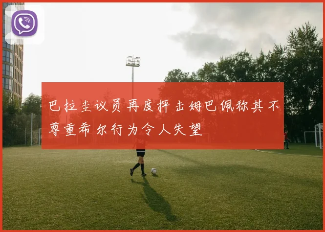 巴拉圭议员再度抨击姆巴佩称其不尊重希尔行为令人失望